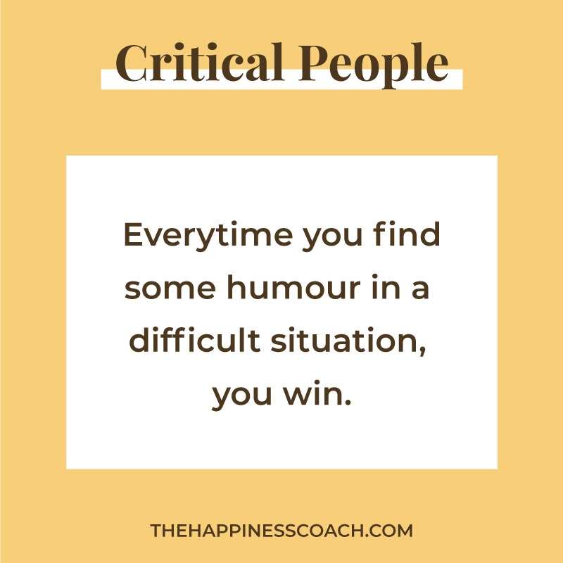 everytime you find some humour in a difficult situation, you win.