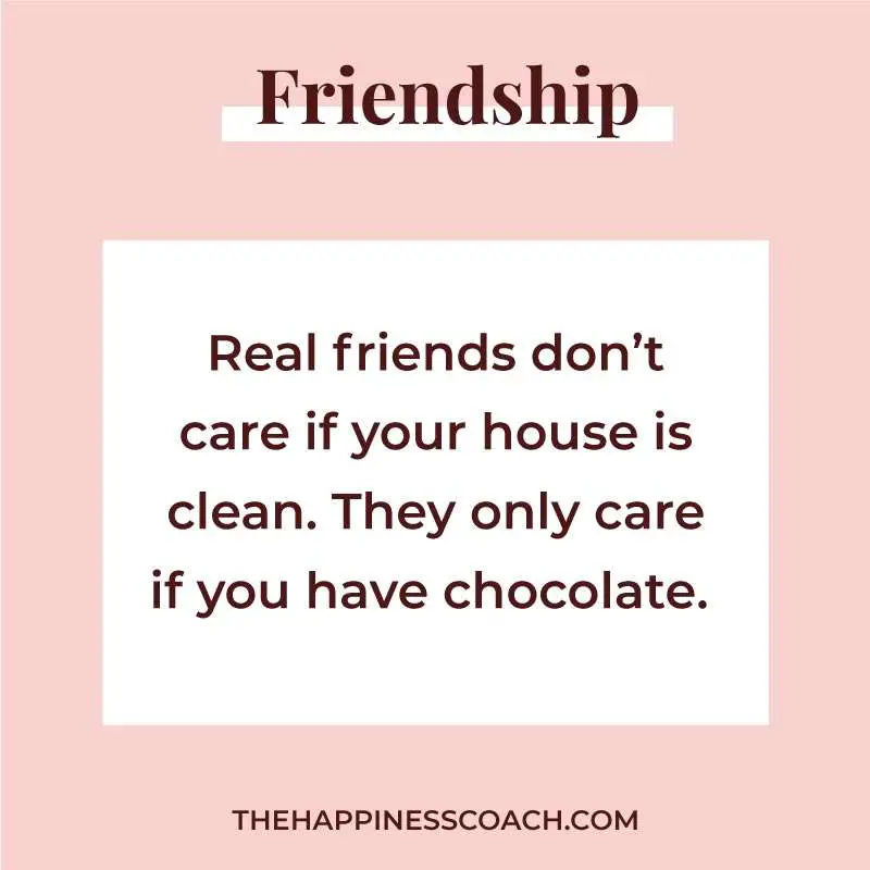 real friends don't care if your house is clean. They only care if you have chocolate.