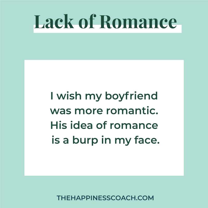 I wish my boyfriend was more romantic. His idea of romance is a burp in my face.