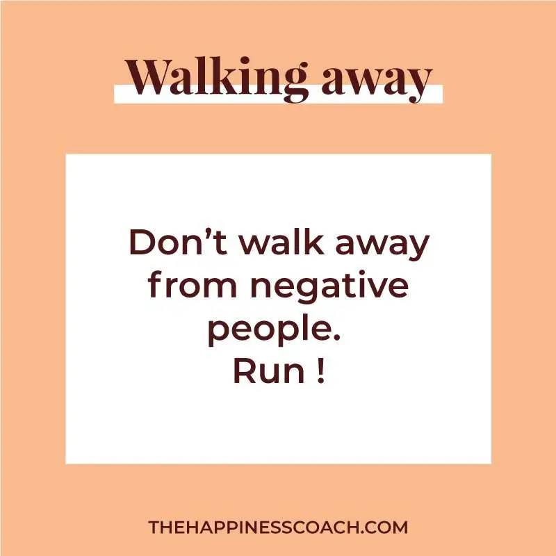 won't walk away from negative people. Run.