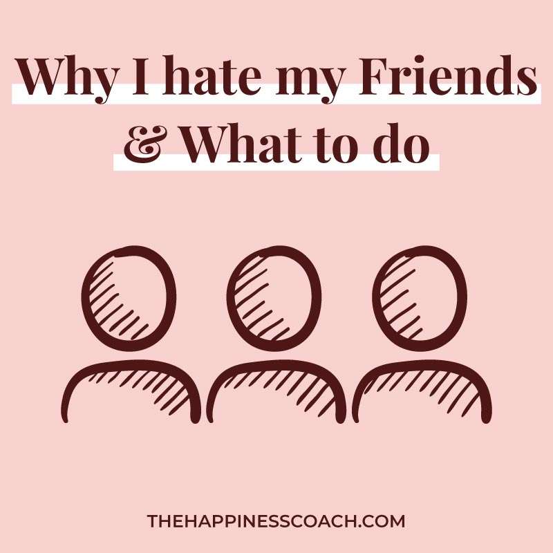 why-do-i-hate-my-friends-and-what-to-do-about-it-the-happiness-coach