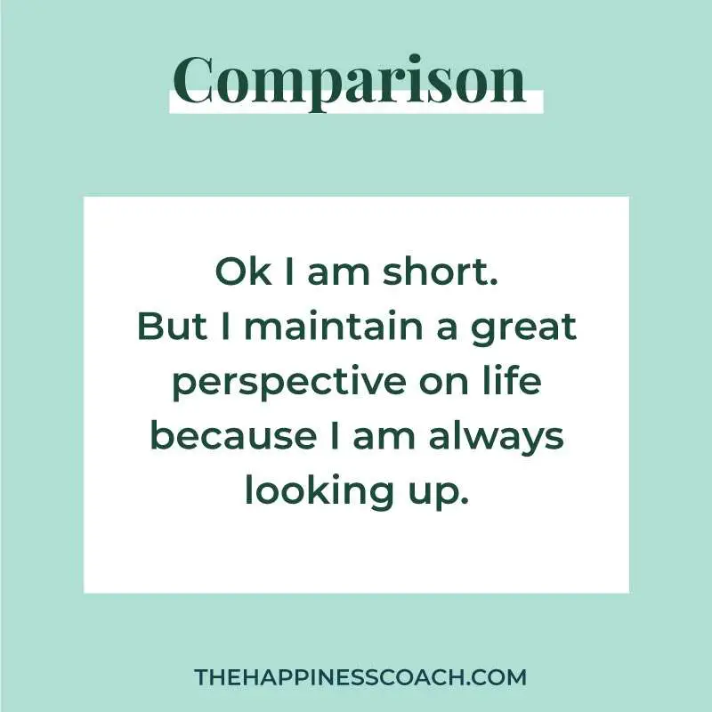 ok I am short. But I maintain a great perspective on life because i am always looking up.