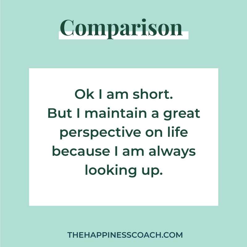 ok I am short. But I maintain a great perspective on life because i am always looking up.