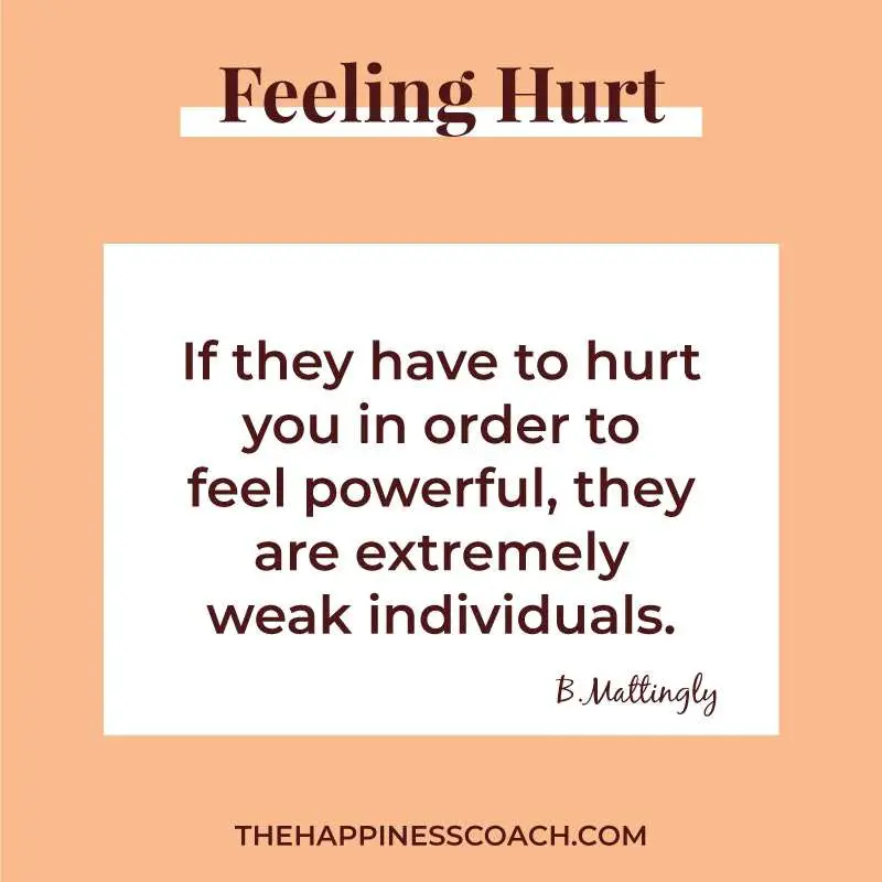 if they have to hurt you in order to feel powerful, they are extremely weak individuals.