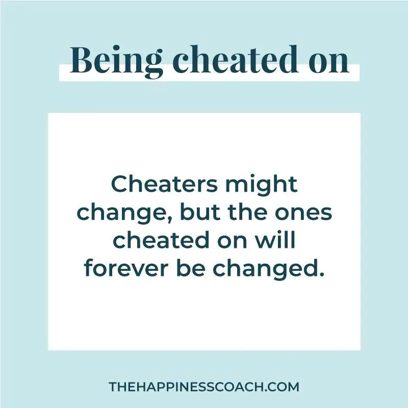 Cheaters might change but the ones cheated on will be changed forever.
