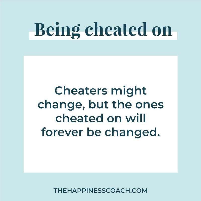 Cheaters might change but the ones cheated on will be changed forever.