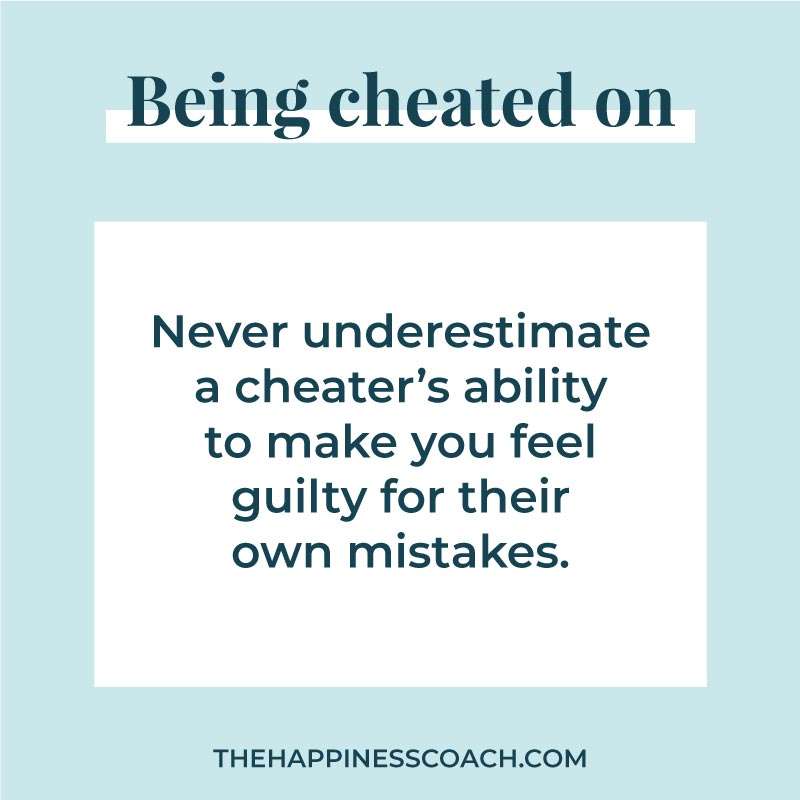 Never underestimate a cheater's ability to make you feel guilty for their own mistake.