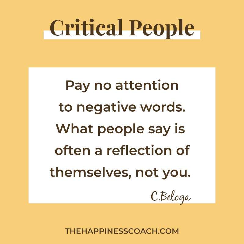 pay no attention to negative words. what people say is often a reflection of themselves, not you.