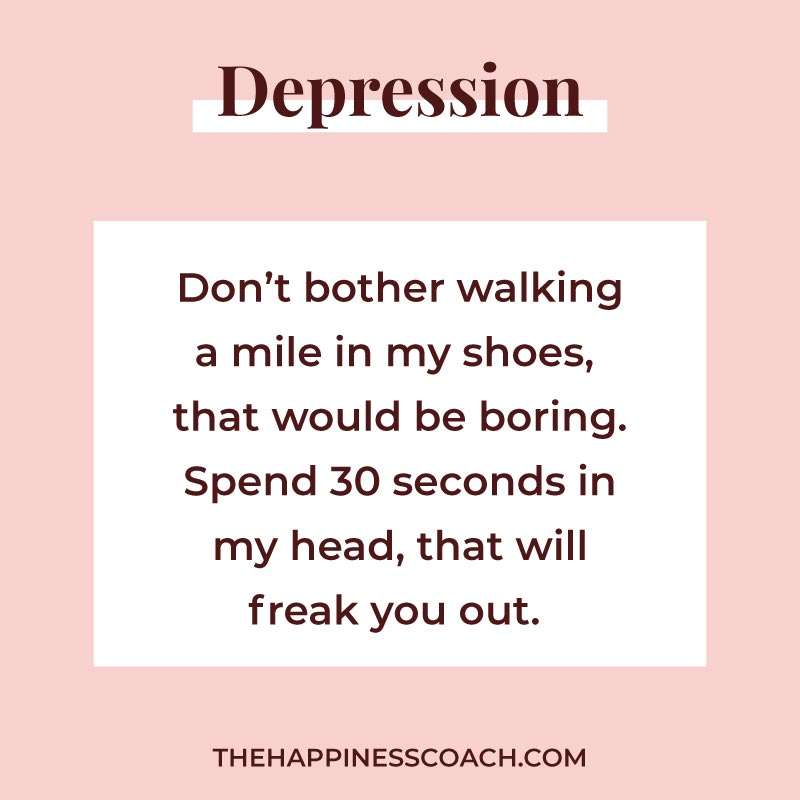 Don't bother walking a mile in my shoes, that would be boring. 
Spend 30 seconds in my head, that will freak you out.