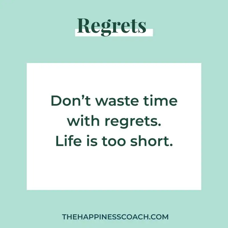 don't waste time with regrets. Life is too short.