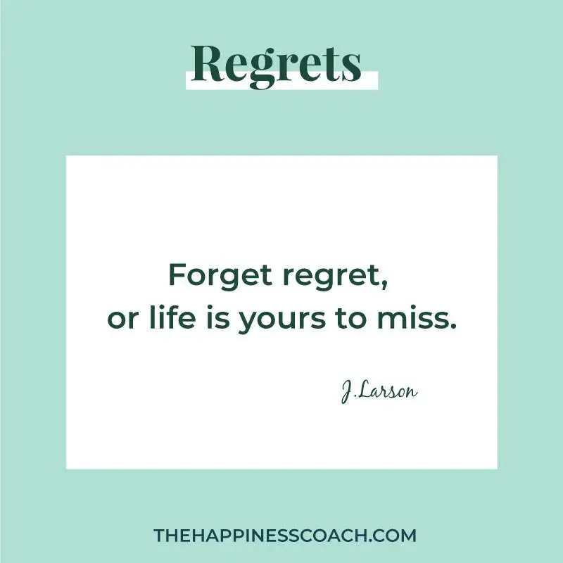 forget regret or life is yours to miss.