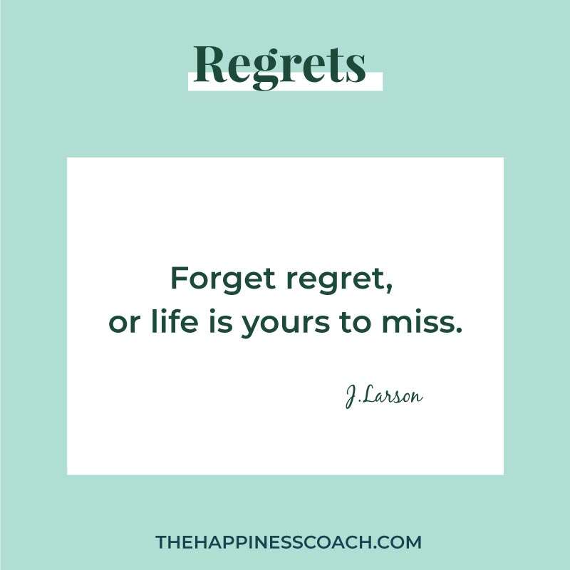 forget regret or life is yours to miss.