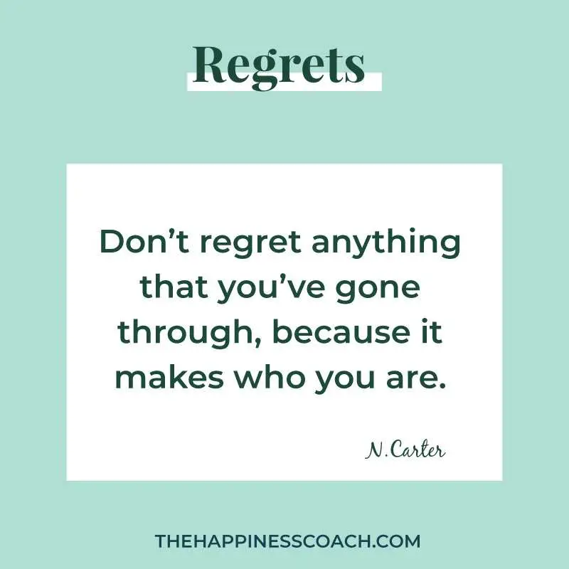 don't regret anything that you've gone through, because it makes who you are.