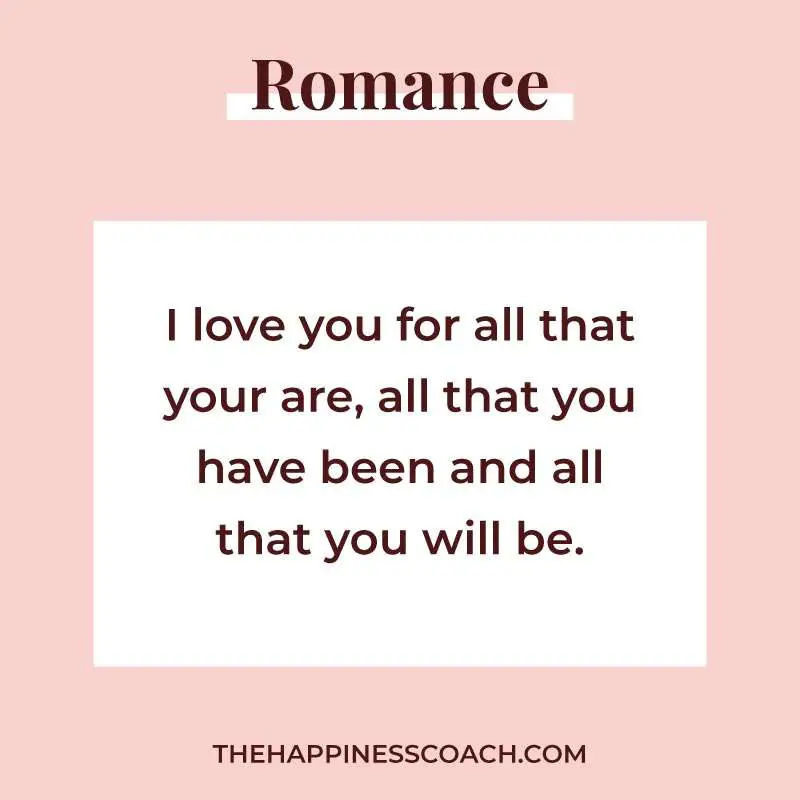 I love you for all that you are, all that you have been and all that you will be.