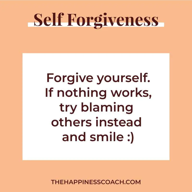 Forgive yourself. If nothing works, try blaming others instead and smile :)