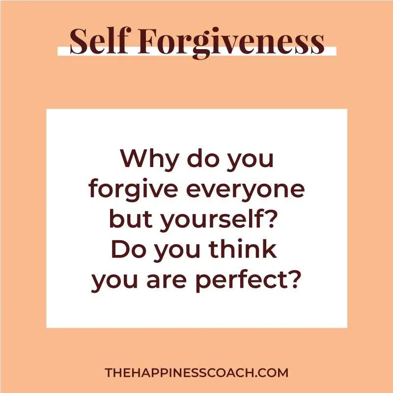 why do you forgive everyone but yourself? Do you think you are perfect?