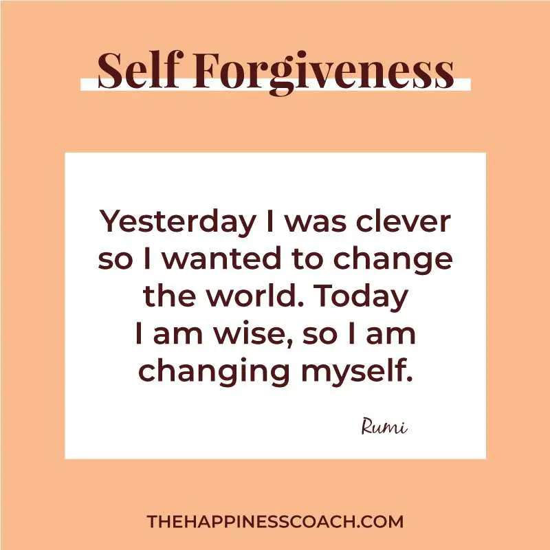 Yesterday I was clever, so I wanted to change the world. Today, I am wise, so I am changing myself.