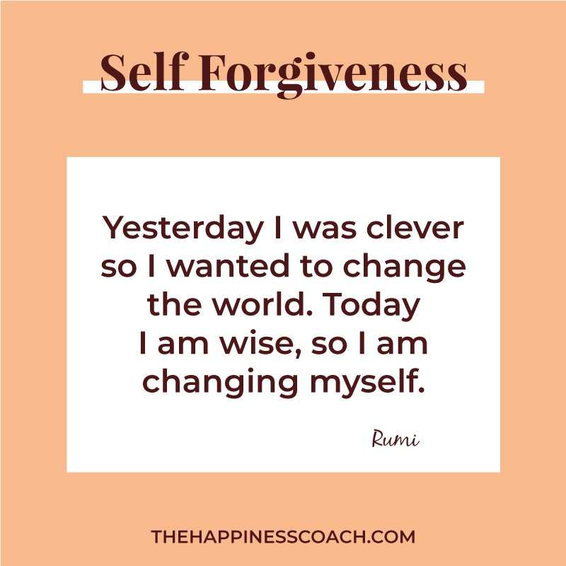 Yesterday I was clever, so I wanted to change the world. Today, I am wise, so I am changing myself.