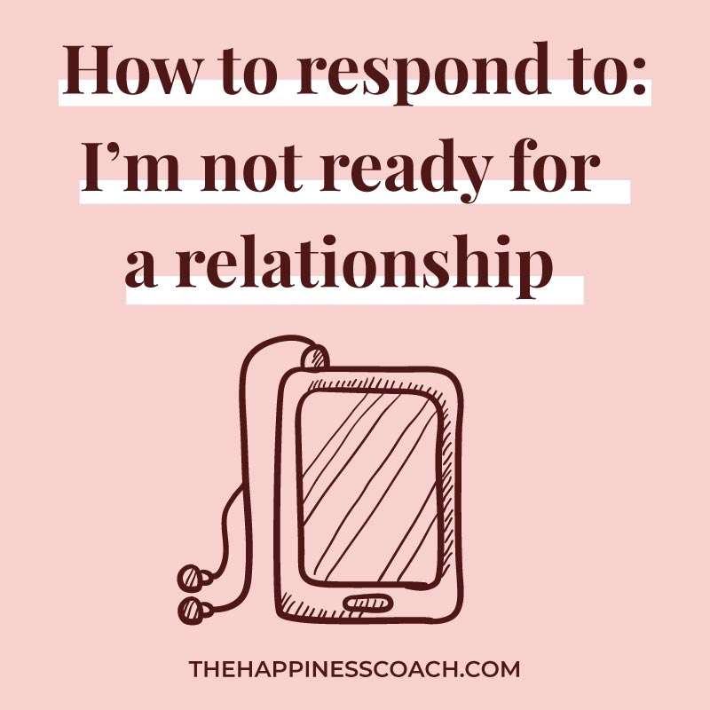 how to respond to : I am not ready for a relationship