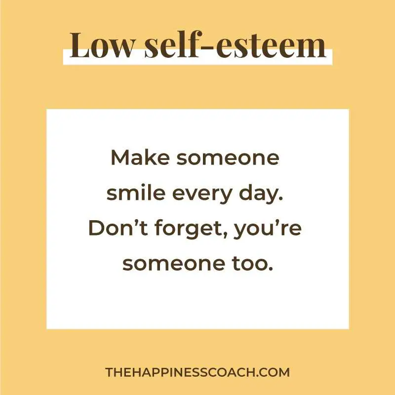 low self esteem quote 4 : "make someone smile everyday. don't forget, you're someone too."