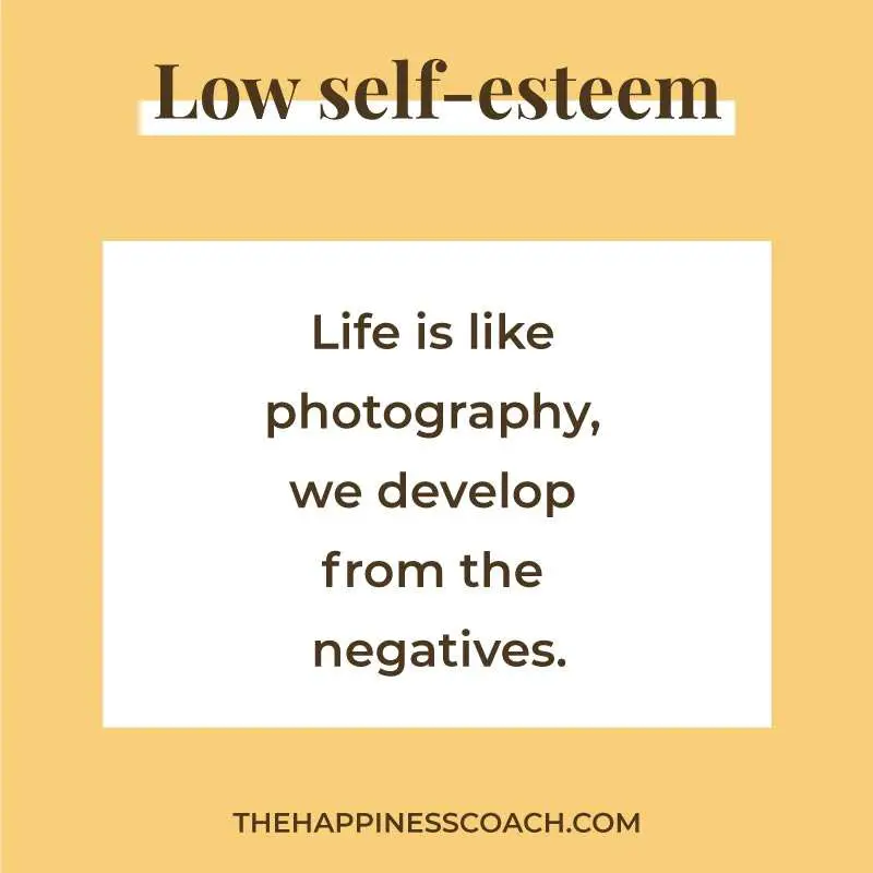 low self esteem quote 6 : "Life is like photography, we develop from the negatives"